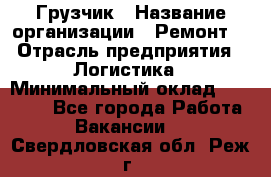 Грузчик › Название организации ­ Ремонт  › Отрасль предприятия ­ Логистика › Минимальный оклад ­ 18 000 - Все города Работа » Вакансии   . Свердловская обл.,Реж г.